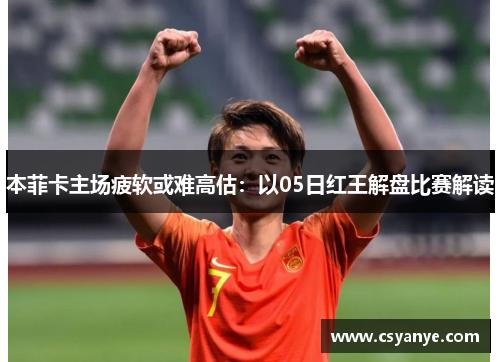 本菲卡主场疲软或难高估：以05日红王解盘比赛解读