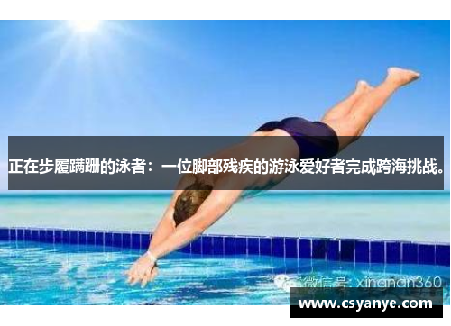 正在步履蹒跚的泳者：一位脚部残疾的游泳爱好者完成跨海挑战。